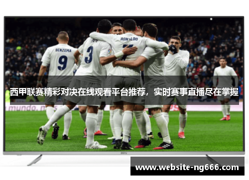 西甲联赛精彩对决在线观看平台推荐，实时赛事直播尽在掌握