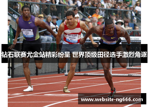 钻石联赛尤金站精彩纷呈 世界顶级田径选手激烈角逐